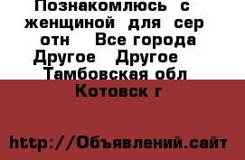 Познакомлюсь  с   женщиной  для  сер  отн. - Все города Другое » Другое   . Тамбовская обл.,Котовск г.